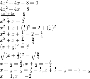 4x^2+4x-8=0\\ 4x^2+4x=8\\ \frac{4x^2+4x}{4} = \frac{8}{4} \\ x^2+x = 2 \\ x^2+x+(\frac{1}{2} )^2 = 2 +(\frac{1}{2} )^2 \\ x^2 + x + \frac{1}{4} = 2 + \frac{1}{4} \\ x^2 + x + \frac{1}{4} = \frac{9}{4} \\ (x + \frac{1}{2} )^2 = \frac{9}{4} \\ \sqrt{(x + \frac{1}{2} )^2} = \sqrt{\frac{9}{4}} \\ x+\frac{1}{2} = \frac{3}{2} , x+\frac{1}{2} = -\frac{3}{2} \\ x+\frac{1}{2} -\frac{1}{2} = \frac{3}{2} -\frac{1}{2}, x+\frac{1}{2} -\frac{1}{2} = -\frac{3}{2}-\frac{1}{2} \\ x = 1, x = -2