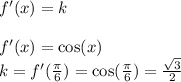 f'(x) = k \\ \\ f'(x) = \cos(x) \\ k = f'( \frac{\pi}{6} ) = \cos( \frac{\pi}{6} ) = \frac{ \sqrt{3} }{2}