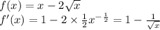 f(x) = x - 2 \sqrt{x} \\ f'(x) = 1 - 2 \times \frac{1}{2} {x}^{ - \frac{1}{2} } = 1 - \frac{1}{ \sqrt{x} }