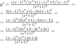 y' = \frac{( {(x - 1)}^{3}) '( {x}^{2} + 1) - ( {x}^{2} + 1)' {(x - 1)}^{3} }{ {( {x}^{2} + 1) }^{2} } = \\ = \frac{3 {(x - 1)}^{2} ( {x}^{2} + 1) - 2x {(x - 1)}^{3} }{ {( {x}^{2} + 1)}^{2} } = \\ = \frac{ {(x - 1)}^{2} (3( {x}^{2} + 1) - 2x(x - 1)) }{ {( {x}^{2} + 1)}^{2} } = \\ = \frac{ {(x - 1)}^{2}(3 {x}^{2} + 3 - 2 {x}^{2} + 2x) }{ {( {x}^{2} + 1)}^{2} } = \\ = \frac{ {(x - 1)}^{2}( {x}^{2} + 2x + 3) }{ {( {x}^{2} + 1)}^{2} }