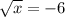 \sqrt{x} = - 6