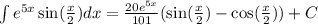 \int\limits {e}^{5x} \sin( \frac{x}{2} ) dx = \frac{20 {e}^{5x} }{101} ( \sin( \frac{x}{2} ) - \cos( \frac{x}{2} ) ) +C\\