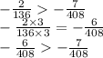 - \frac{2}{136} - \frac{7}{408} \\ - \frac{2 \times 3}{136 \times 3} = - \frac{ 6}{408} \\ - \frac{6}{408} - \frac{ 7}{408}