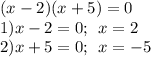 (x - 2)(x + 5) = 0 \\ 1)x - 2 = 0 ; \: \: x = 2 \\ 2)x + 5 = 0 ; \: \: x = - 5