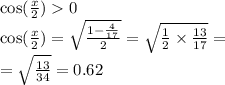 \cos( \frac{x}{2} ) 0\\ \cos( \frac{x}{2} ) = \sqrt{ \frac{1 - \frac{4}{17} }{2} } = \sqrt{ \frac{1}{2} \times \frac{13}{17} } = \\ = \sqrt{ \frac{13}{34} } = 0.62