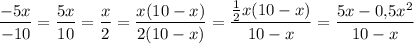 \dfrac{-5x}{-10}=\dfrac{5x}{10}=\dfrac{x}{2}=\dfrac{x(10-x)}{2(10-x)}=\dfrac{\frac{1}{2}x(10-x)}{10-x}=\dfrac{5x-0{,}5x^2}{10-x}