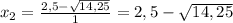 x_{2} = \frac{2,5-\sqrt{14,25} }{1} = 2,5-\sqrt{14,25