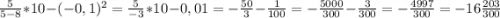 \frac{5}{5-8} *10-(-0,1)^{2} = \frac{5}{-3} *10-0,01=-\frac{50}{3} -\frac{1}{100}=-\frac{5000}{300} -\frac{3}{300} =-\frac{4997}{300}=-16\frac{203}{300}