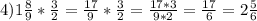 4)1\frac{8}{9}*\frac{3}{2}= \frac{17}{9}*\frac{3}{2}=\frac{17*3}{9*2}=\frac{17}{6} =2\frac{5}{6}