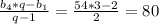 \frac{b_{4}*q-b_{1}}{q-1} = \frac{54*3-2}{2} =80