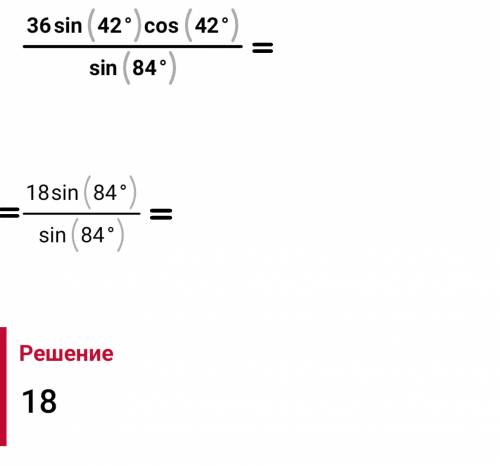 Найдите значение выражения: 36 sin 42° cos 42°/ sin 84°