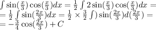 \int\limits \sin( \frac{x}{3} ) \cos( \frac{x}{3} ) dx = \frac{1}{2} \int\limits2 \sin( \frac{x}{3} ) \cos( \frac{x}{3} ) dx = \\ = \frac{1}{2} \int\limits \sin( \frac{2x}{3} ) dx = \frac{1}{2} \times \frac{3}{2} \int\limits) \sin( \frac{2x}{3} ) d( \frac{2x}{3} ) = \\ = - \frac{3}{4} \cos( \frac{2x}{3} ) + C