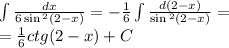 \int\limits \frac{dx}{ 6\sin {}^{2} (2 - x) } = - \frac{1}{6} \int\limits \frac{d(2 - x)}{ \sin {}^{2} (2 - x) } = \\ = \frac{1}{6} ctg(2 - x) + C