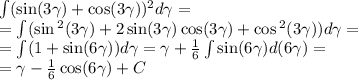 \int\limits( \sin(3 \gamma ) + \cos( 3\gamma ) ) {}^{2} d \gamma = \\ = \int\limits( \sin {}^{2} (3 \gamma ) + 2\sin( 3\gamma ) \cos( 3\gamma ) + \cos {}^{2} ( 3\gamma ) ) d\gamma = \\ = \int\limits(1 + \sin( 6\gamma ) ) d\gamma = \gamma + \frac{1}{6} \int\limits \sin( 6\gamma ) d(6\gamma ) = \\ = \gamma - \frac{1}{6} \cos( 6\gamma ) + C