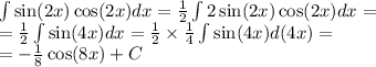 \int\limits \sin(2x) \cos(2x) dx = \frac{1}{2} \int\limits2 \sin(2x) \cos(2x) dx = \\ = \frac{1}{2} \int\limits \sin(4x) dx = \frac{1}{2} \times \frac{1}{4} \int\limits \sin(4x) d(4x) = \\ = - \frac{1}{8} \cos(8x) + C