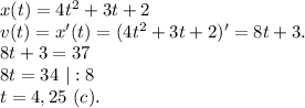 x(t)=4t^2+3t+2\\v(t)=x'(t)=(4t^2+3t+2)'=8t+3.\\8t+3=37\\8t=34\ |:8\\t=4,25\ (c).