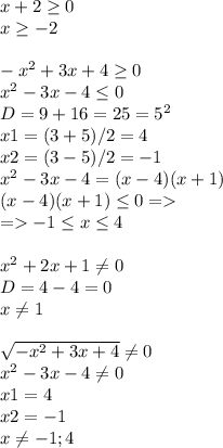 x + 2 \geq 0\\x \geq -2\\\\-x^2+3x+4 \geq 0\\x^2-3x-4 \leq 0\\D = 9 + 16 = 25 = 5^2\\x1 = (3+5)/2 = 4\\x2 = (3-5)/2 = -1\\x^2-3x-4 = (x-4)(x+1)\\(x-4)(x+1) \leq 0 =\\= -1 \leq x \leq 4\\\\x^2+2x+1 \neq 0\\D = 4 - 4 = 0\\x \neq 1\\\\\sqrt{-x^2+3x+4} \neq 0\\x^2-3x-4 \neq 0\\x1 = 4\\x2 = -1\\x \neq -1; 4\\\\