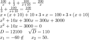 \frac{100}{x}+\frac{1}{3} +\frac{100}{x+10}=\frac{200}{x} \\\frac{1}{3}+\frac{100}{x+10} =\frac{100}{x} \\x*(x+10)+10*3*x=100*3*(x+10)\\x^2+10x+300x=300x+3000\\x^2+10x-3000=0\\D=12100\ \ \ \ \sqrt{D}=110\\x_1=-60\notin\ \ \ \ x_2=50.