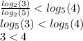 \frac{ log_{2}(3) }{ log_{2}(5) } < log_{5}(4) \\ log_{5}(3) < log_{5}(4) \\ 3 < 4