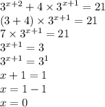 {3}^{x + 2} + {4 \times 3}^{x + 1} = 21 \\( 3 + 4) \times {3}^{x + 1} = 21 \\ 7 \times {3}^{x + 1} = 21 \\ {3}^{x + 1} = 3 \\ {3}^{x + 1} = {3}^{1} \\ x + 1 = 1 \\ x = 1 - 1 \\ x = 0