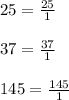 25=\frac{25}{1} \\\\37=\frac{37}{1} \\\\145=\frac{145}{1}