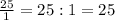 \frac{25}{1}= 25:1=25