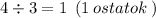 4 \div 3 = 1 \: \: (1 \: ostatok \: )