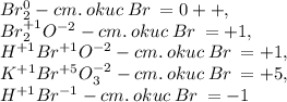 Br_{2}^{0} - cm. \: okuc \: Br\: = {0 + + } , \\ Br_{2}^{ + 1} O^{ - 2}- cm. \: okuc \: Br\: = { + 1} , \\ H^{ + 1}Br^{ + 1}O^{ - 2}- cm. \: okuc \: Br\: = { + 1} , \\ K^{ + 1}Br^{ + 5}O_{3}^{ - 2}- cm. \: okuc \: Br\: = { + 5} , \\ H^{ + 1}Br^{ - 1}- cm. \: okuc \: Br\: = { - 1}