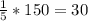 \frac{1}{5} *150=30