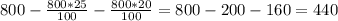 800 - \frac{800*25}{100}-\frac{800*20}{100}=800-200-160=440