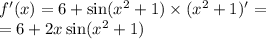 f'(x) = 6 + \sin( {x}^{2} + 1) \times ( {x}^{2} + 1) '= \\ = 6 + 2x \sin( {x}^{2} + 1)