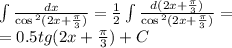 \int\limits \frac{dx}{ \cos {}^{2} (2x + \frac{ \pi}{3} ) } = \frac{1}{2} \int\limits \frac{d(2x + \frac{\pi}{3}) }{ \cos {}^{2} (2x + \frac{\pi}{3} ) } = \\ = 0.5tg(2x + \frac{\pi}{3} ) + C