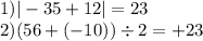 1) | - 35 + 12| = 23 \\2)(56 +( - 10))\div 2 = + 23