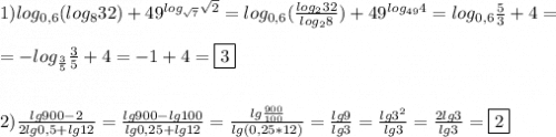 1)log_{0,6}(log_{8}32)+49^{log_{\sqrt{7}} \sqrt{2} }=log_{0,6}(\frac{log_{2}32 }{log_{2} 8} )+49^{log_{49}4 }=log_{0,6} \frac{5}{3}+4=\\\\=-log_{\frac{3}{5}}\frac{3}{5}+4=-1+4=\boxed3\\\\\\2)\frac{lg900-2}{2lg0,5+lg12}=\frac{lg900-lg100}{lg0,25+lg12}=\frac{lg\frac{900}{100} }{lg(0,25*12)} =\frac{lg9}{lg3}=\frac{lg3^{2}}{lg3}=\frac{2lg3}{lg3}=\boxed2