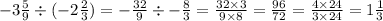 - 3 \frac{5}{9} \div ( - 2 \frac{2}{3} ) = - \frac{32}{9} \div - \frac{8}{3} = \frac{32 \times 3}{9 \times 8} = \frac{96}{72} = \frac{4 \times 24}{3 \times 24} = 1 \frac{1}{3}