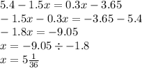 5.4 - 1.5x = 0.3x - 3.65 \\ - 1.5x - 0.3x = - 3.65 - 5.4 \\ - 1.8x = - 9.05 \\ x = - 9.05 \div - 1.8 \\ x = 5 \frac{1}{36}