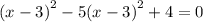 {(x - 3)}^{2} - 5 {(x - 3)}^{2} + 4 = 0