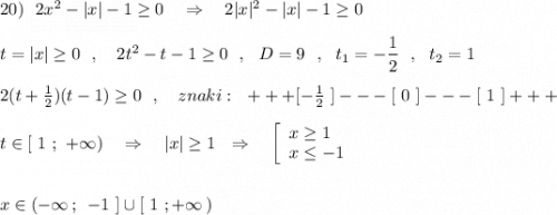 20)\ \ 2x^2-|x|-1\geq 0\ \ \ \Rightarrow \ \ \ 2|x|^2-|x|-1\geq 0\\\\t=|x|\geq 0\ \ ,\ \ \ 2t^2-t-1\geq 0\ \ ,\ \ D=9\ \ ,\ \ t_1=-\dfrac{1}{2}\ \ ,\ \ t_2=1\\\\2(t+\frac{1}{2})(t-1)\geq 0\ \ ,\ \ \ znaki:\ \ +++[-\frac{1}{2}\ ]---[\ 0\ ]---[\ 1\ ]+++\\\\t\in [\ 1\ ;\ +\infty )\ \ \ \Rightarrow \ \ \ |x|\geq 1\ \ \Rightarrow \ \ \ \left[\begin{array}{l}x\geq 1\\x\leq -1\end{array}\right\\\\\\x\in (-\infty \, ;\,\ -1\ ]\cup [\ 1\ ;+\infty \, )