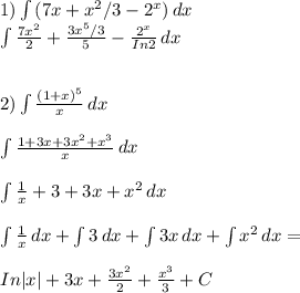 1)\int\limits {(7x+x^2/3-2^x }) \, dx \\\int\limits {\frac{7x^2}{2}+\frac{3x^5/3}{5}-\frac{2^x}{In2} } \, dx \\\\\\2)\int\limits {\frac{(1+x)^5}{x} } \, dx\\\\ \int\limits {\frac{1+3x+3x^2+x^3}{x} } \, dx \\\\\int\limits{\frac{1}{x}+3+3x+x^2 } \, dx \\\\\int\limits {\frac{1}{x} } \, dx +\int\limits {3} \, dx +\int\limits {3x} \, dx+\int\limits {x^2} \, dx =\\\\In|x|+3x+\frac{3x^2}{2}+\frac{x^3}{3} +C