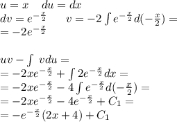 u = x \: \: \: \: \: du = dx \\ dv = {e}^{ - \frac{x}{2} } \: \: \: \: \: \: \: v = - 2 \int\limits {e}^{ - \frac{x}{2} } d( - \frac{x}{2} ) = \\ = - 2 {e}^{ - \frac{x}{2} } \\ \\ uv - \int\limits \: vdu = \\ = - 2x {e}^{ - \frac{x}{2} } + \int\limits2 {e}^{ - \frac{x}{2} } dx = \\ = - 2 x{e}^{ - \frac{x}{2} } - 4 \int\limits{e}^{ - \frac{x}{2} } d( - \frac{x}{2} ) = \\ = - 2 x{e}^{ - \frac{x}{2} } - 4 {e}^{ - \frac{x}{2} } + C_1 = \\ = - {e}^{ - \frac{x}{2} } (2 x + 4) + C_1