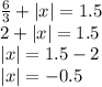 \frac{6}{3} + |x| = 1.5 \\ 2 + |x| = 1.5 \\ |x| = 1.5 - 2 \\ |x| = - 0.5 \\