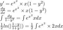 y '= {e}^{ {x}^{2} } \times x(1 - {y}^{2} ) \\ \frac{dy}{dx} = e {}^{ {x}^{2} } \times x(1 - {y}^{2} ) \\ \int\limits \frac{dy}{1 - {y}^{2} } = \int\limits {e}^{ {x}^{2} } xdx \\ \frac{1}{2} ln( | \frac{1 - y}{1 + y} | ) = \frac{1}{2} \int\limits {e}^{ {x}^{2} } \times 2x dx \\