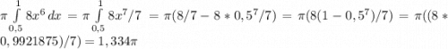 \pi \int\limits^1_{0,5} {8x^6} \, dx = \pi \int\limits^1_{0,5} {8x^7/7} \, = \pi (8/7 - 8 * 0,5^7/7) = \pi (8(1 - 0,5^7)/7) = \pi((8*0,9921875)/7) = 1,334\pi