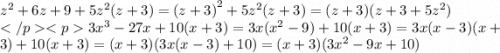 {z}^{2} + 6z + 9 + 5 {z}^{2} (z + 3) = {(z + 3)}^{2} + 5 {z}^{2} (z + 3) = (z + 3)(z + 3 + 5 {z}^{2} ) \\ 3 {x}^{3} - 27x + 10(x + 3) = 3x( {x}^{2} - 9) + 10(x + 3) = 3x(x - 3)(x + 3) + 10(x + 3) = (x + 3)(3x(x - 3) + 10) = (x + 3)(3 {x}^{2} - 9x + 10)