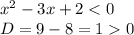 {x}^{2} - 3x + 2 < 0 \\ D= 9 - 8 = 1 0