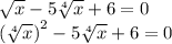 \sqrt{x} - 5 \sqrt[4]{x} + 6 = 0 \\ {( \sqrt[4]{x})}^{2} - 5 \sqrt[4]{x} + 6 = 0