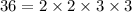 36 = 2 \times 2 \times 3 \times 3