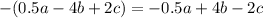 - (0.5a - 4b + 2c) = - 0.5a + 4b - 2c