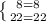 \left \{ {{8=8} \atop {22=22}} \right.