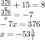 \frac{376}{x} + 15 = 8 \\ \frac{376}{x} = - 7 \\ - 7x = 376 \\ x = - 53 \frac{5}{7}